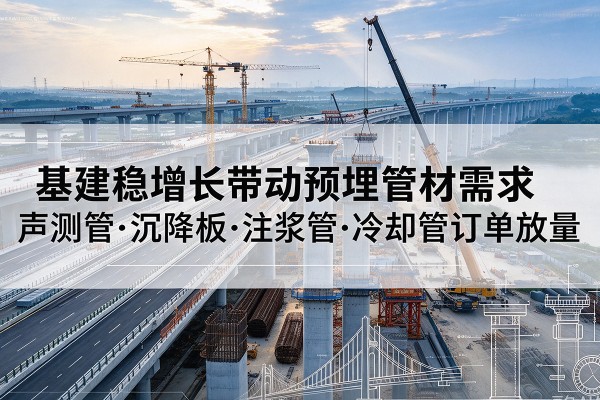 陇川基建稳增长带动预埋监测管材需求，声测管、沉降板、注浆管订单持续放量